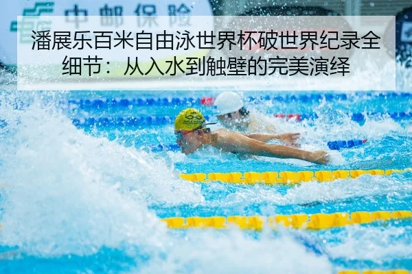 潘展乐百米自由泳世界杯破世界纪录全细节：从入水到触壁的完美演绎