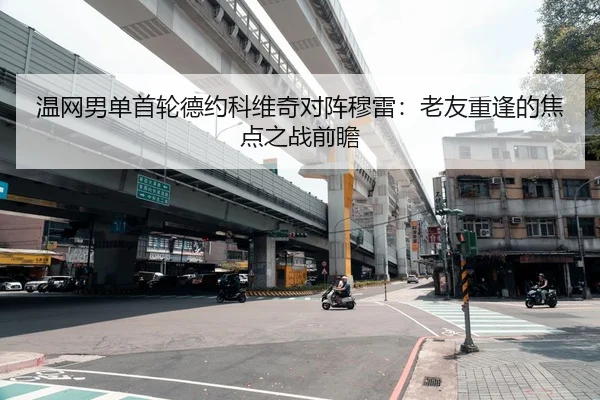 温网男单首轮德约科维奇对阵穆雷：老友重逢的焦点之战前瞻