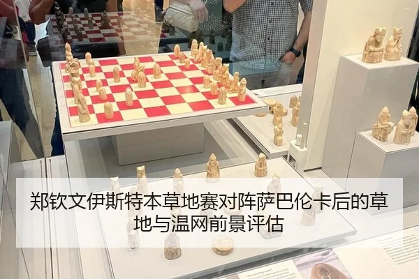 郑钦文伊斯特本草地赛对阵萨巴伦卡后的草地与温网前景评估