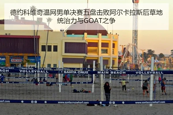 德约科维奇温网男单决赛五盘击败阿尔卡拉斯后草地统治力与GOAT之争