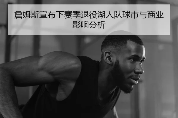詹姆斯宣布下赛季退役湖人队球市与商业影响分析